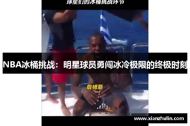 NBA冰桶挑战：明星球员勇闯冰冷极限的终极时刻