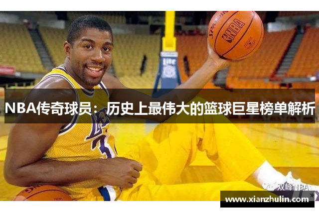 NBA传奇球员：历史上最伟大的篮球巨星榜单解析