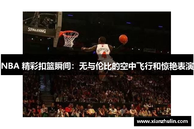 NBA 精彩扣篮瞬间：无与伦比的空中飞行和惊艳表演