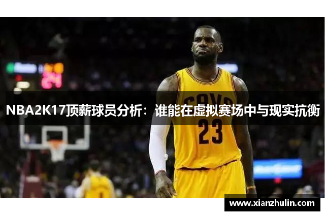 NBA2K17顶薪球员分析：谁能在虚拟赛场中与现实抗衡
