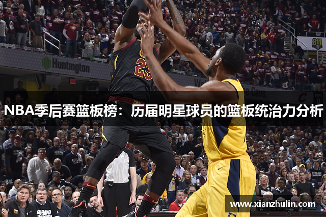 NBA季后赛篮板榜：历届明星球员的篮板统治力分析