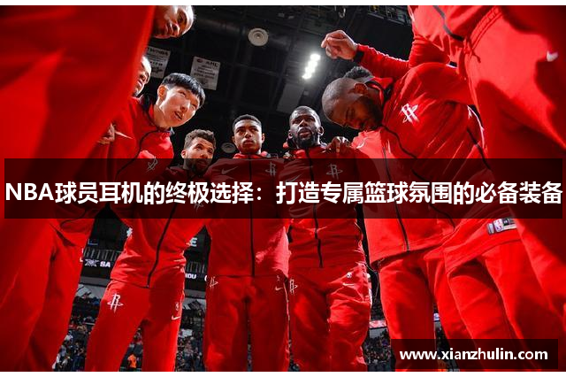 NBA球员耳机的终极选择：打造专属篮球氛围的必备装备
