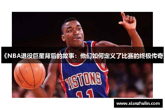 《NBA退役巨星背后的故事：他们如何定义了比赛的终极传奇》
