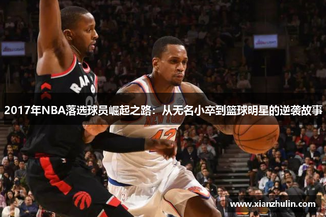 2017年NBA落选球员崛起之路：从无名小卒到篮球明星的逆袭故事