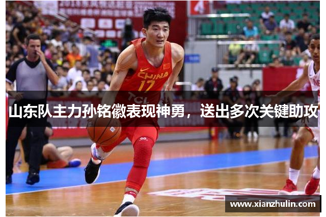 山东队主力孙铭徽表现神勇，送出多次关键助攻