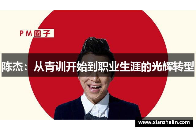 陈杰：从青训开始到职业生涯的光辉转型