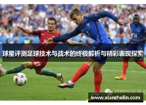 球星评测足球技术与战术的终极解析与精彩表现探索