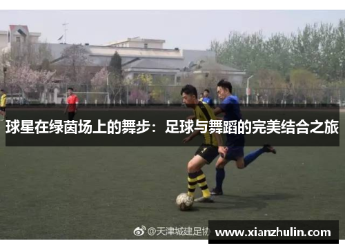 球星在绿茵场上的舞步：足球与舞蹈的完美结合之旅