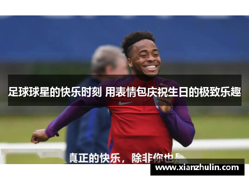 足球球星的快乐时刻 用表情包庆祝生日的极致乐趣
