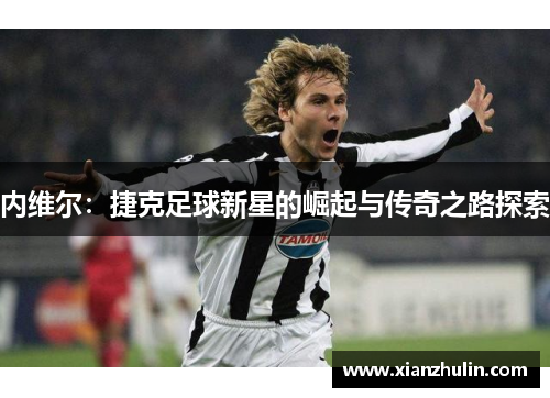 内维尔：捷克足球新星的崛起与传奇之路探索