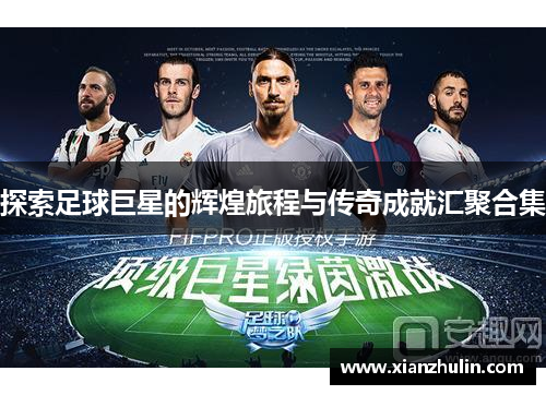 探索足球巨星的辉煌旅程与传奇成就汇聚合集