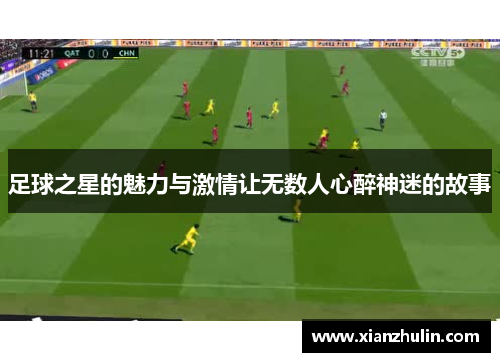 足球之星的魅力与激情让无数人心醉神迷的故事