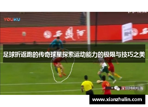 足球折返跑的传奇球星探索运动能力的极限与技巧之美