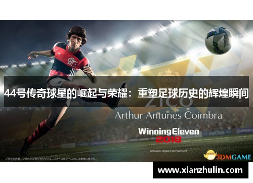 44号传奇球星的崛起与荣耀：重塑足球历史的辉煌瞬间