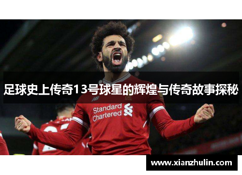 足球史上传奇13号球星的辉煌与传奇故事探秘