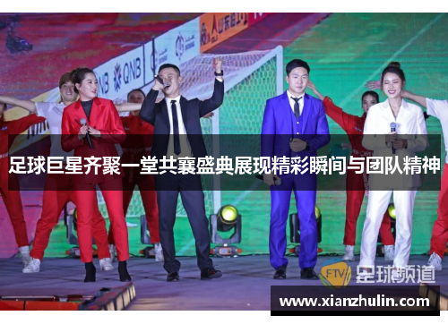 足球巨星齐聚一堂共襄盛典展现精彩瞬间与团队精神