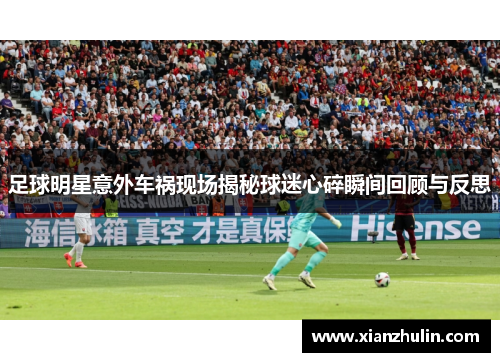 足球明星意外车祸现场揭秘球迷心碎瞬间回顾与反思