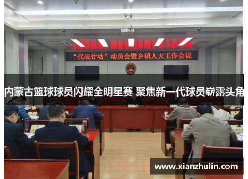 内蒙古篮球球员闪耀全明星赛 聚焦新一代球员崭露头角