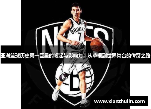 亚洲篮球历史第一巨星的崛起与影响力：从草根到世界舞台的传奇之路