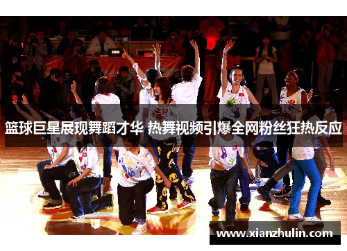 篮球巨星展现舞蹈才华 热舞视频引爆全网粉丝狂热反应