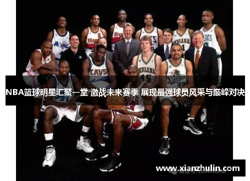 NBA篮球明星汇聚一堂 激战未来赛季 展现最强球员风采与巅峰对决