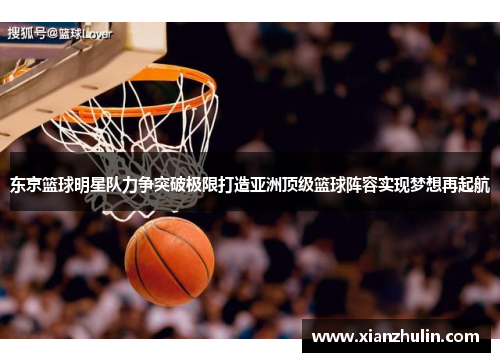 东京篮球明星队力争突破极限打造亚洲顶级篮球阵容实现梦想再起航