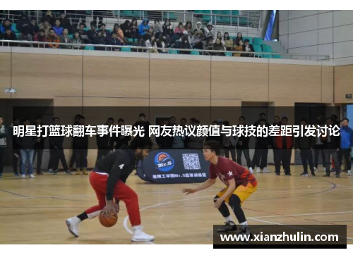 明星打篮球翻车事件曝光 网友热议颜值与球技的差距引发讨论